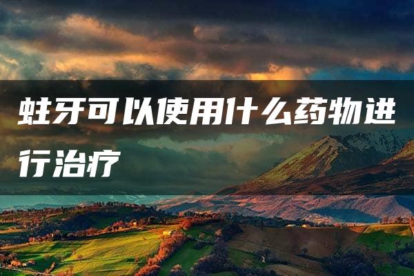 蛀牙可以使用什么药物进行治疗