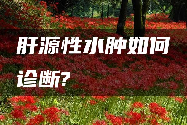 肝源性水肿如何诊断?