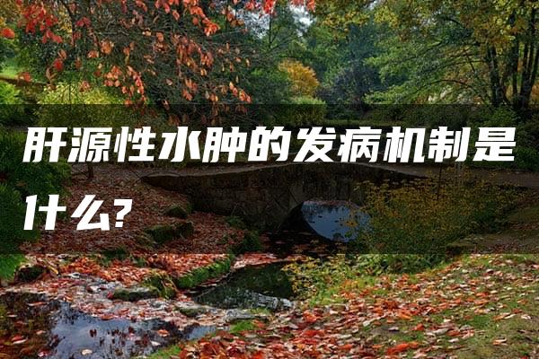 肝源性水肿的发病机制是什么?