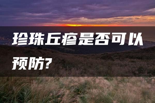 珍珠丘疹是否可以预防?