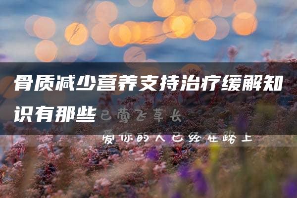 骨质减少营养支持治疗缓解知识有那些