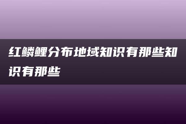 红鳞鲤分布地域知识有那些知识有那些