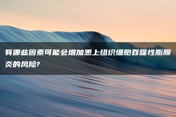 有哪些因素可能会增加患上组织细胞吞噬性脂膜炎的风险?