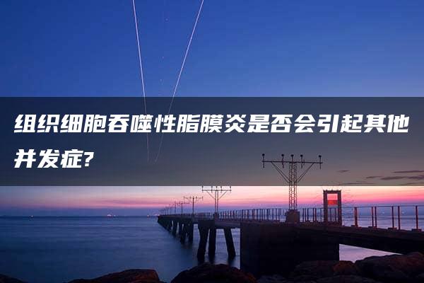 组织细胞吞噬性脂膜炎是否会引起其他并发症?