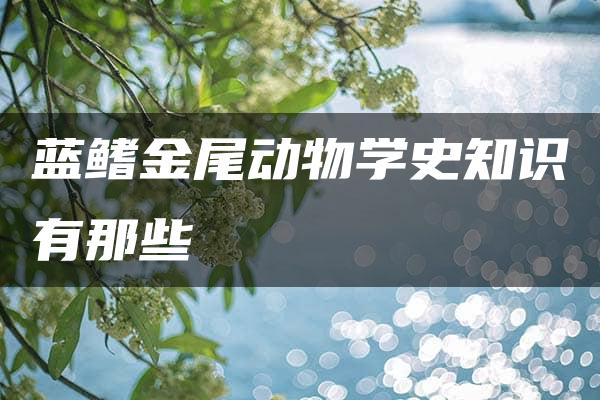 蓝鳍金尾动物学史知识有那些