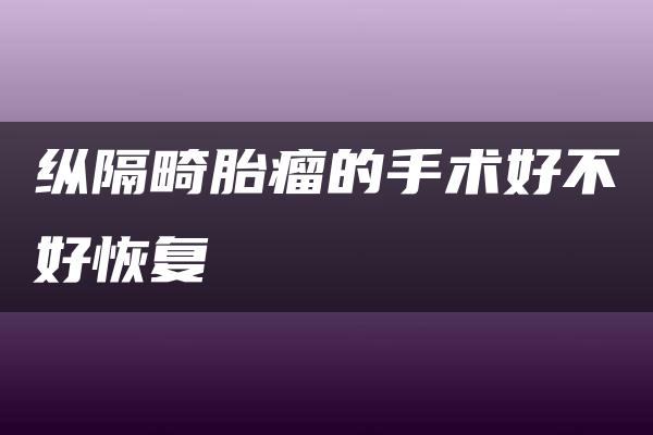 纵隔畸胎瘤的手术好不好恢复