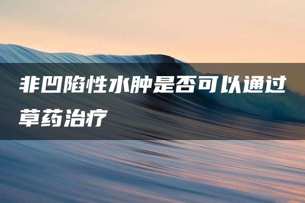 非凹陷性水肿是否可以通过草药治疗