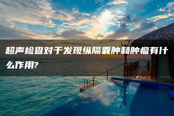 超声检查对于发现纵隔囊肿和肿瘤有什么作用?