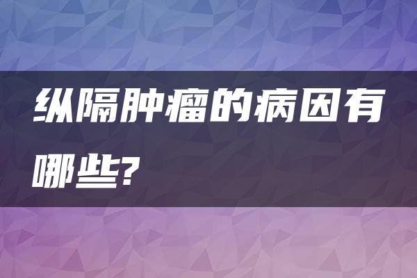 纵隔肿瘤的病因有哪些?