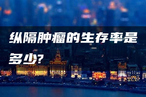 纵隔肿瘤的生存率是多少?