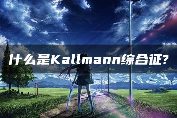 什么是Kallmann综合征?