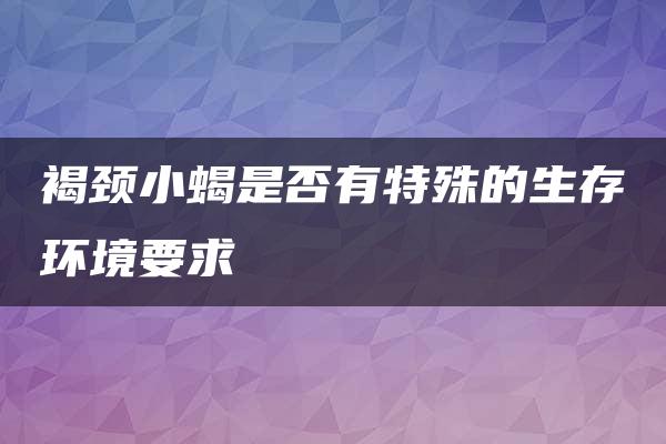 褐颈小蝎是否有特殊的生存环境要求