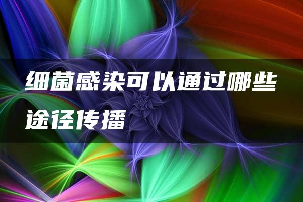 细菌感染可以通过哪些途径传播