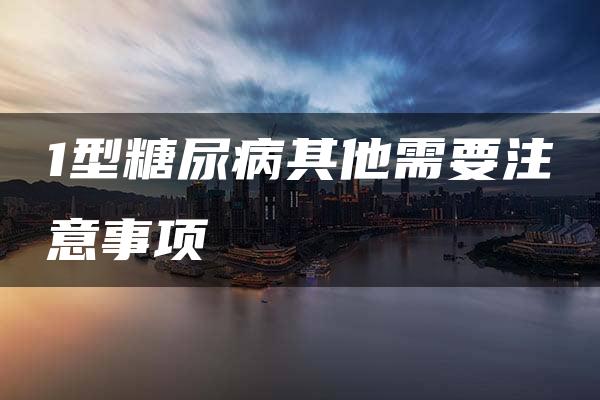 1型糖尿病其他需要注意事项