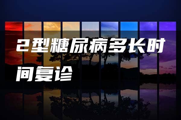 2型糖尿病多长时间复诊