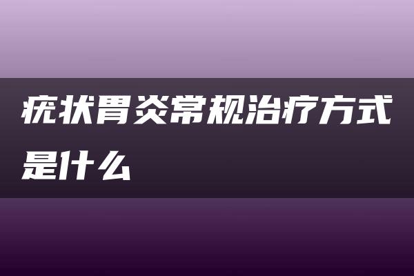 疣状胃炎常规治疗方式是什么