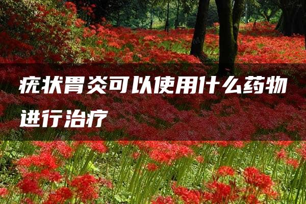 疣状胃炎可以使用什么药物进行治疗