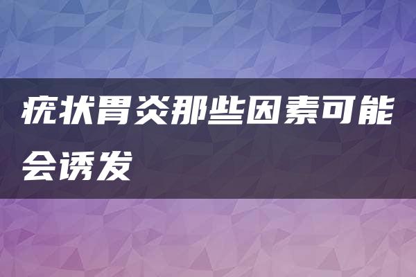 疣状胃炎那些因素可能会诱发