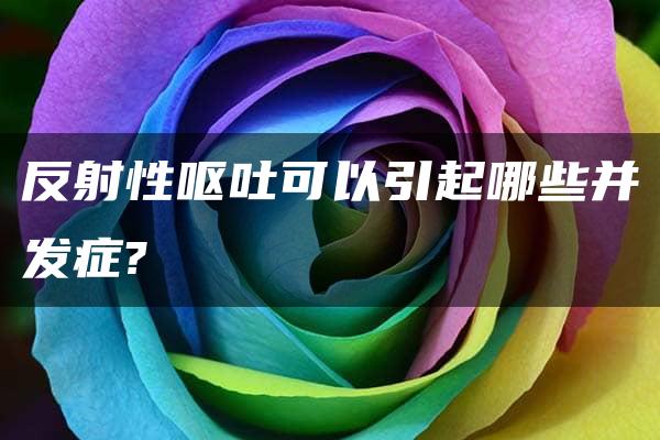 反射性呕吐可以引起哪些并发症?