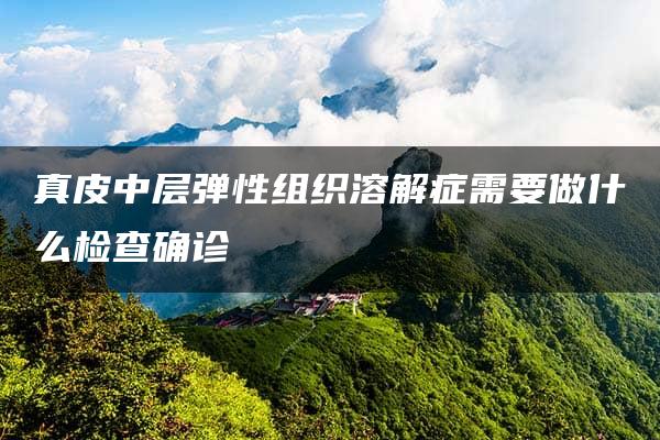 真皮中层弹性组织溶解症需要做什么检查确诊