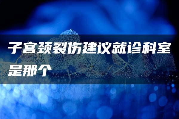 子宫颈裂伤建议就诊科室是那个