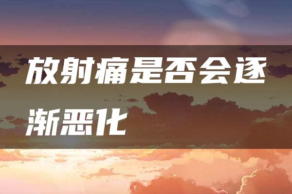 放射痛是否会逐渐恶化