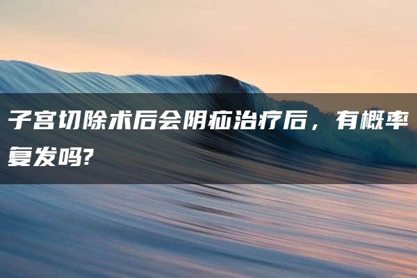 子宫切除术后会阴疝治疗后，有概率复发吗?