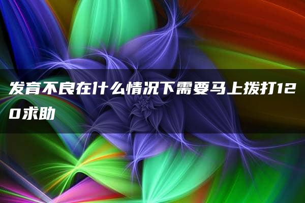 发育不良在什么情况下需要马上拨打120求助