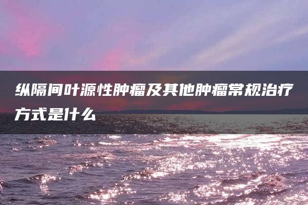 纵隔间叶源性肿瘤及其他肿瘤常规治疗方式是什么