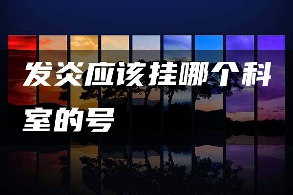 发炎应该挂哪个科室的号