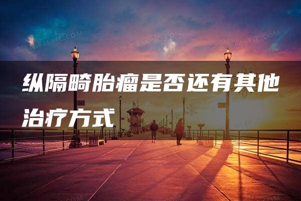 纵隔畸胎瘤是否还有其他治疗方式