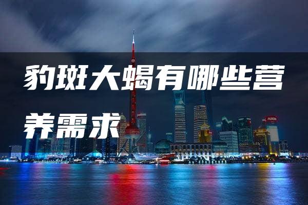 豹斑大蝎有哪些营养需求