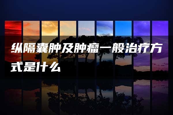 纵隔囊肿及肿瘤一般治疗方式是什么