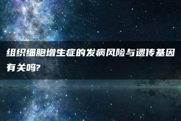 组织细胞增生症的发病风险与遗传基因有关吗?