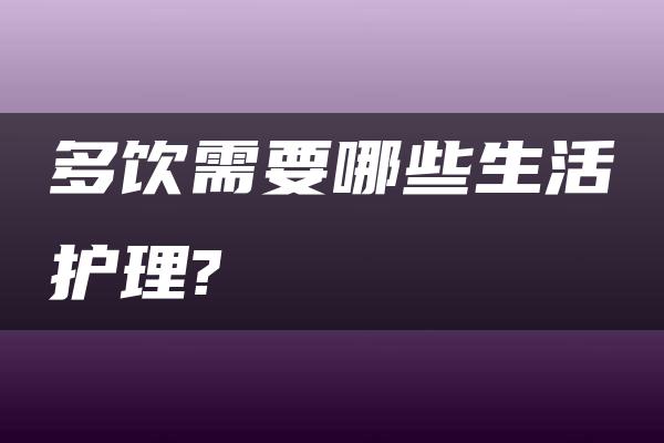 多饮需要哪些生活护理?