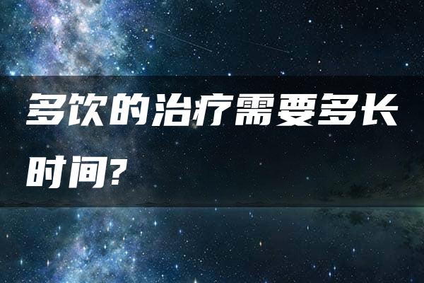 多饮的治疗需要多长时间?