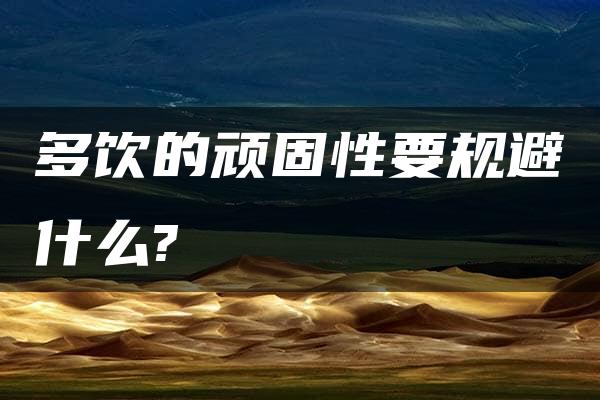 多饮的顽固性要规避什么?