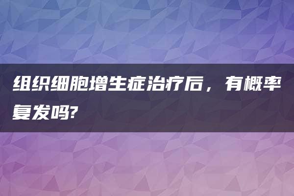 组织细胞增生症治疗后，有概率复发吗?