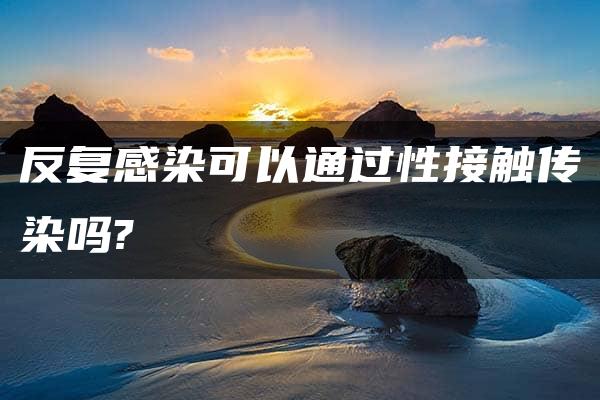 反复感染可以通过性接触传染吗?