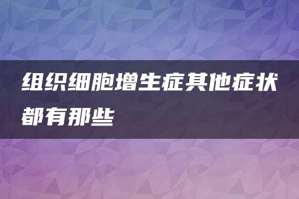 组织细胞增生症其他症状都有那些