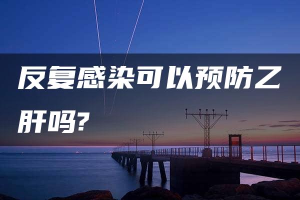 反复感染可以预防乙肝吗?