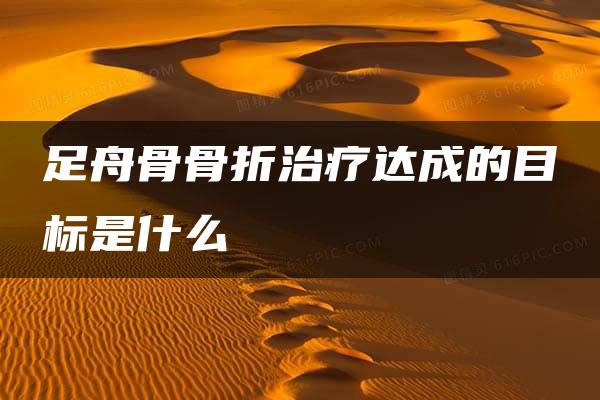 足舟骨骨折治疗达成的目标是什么