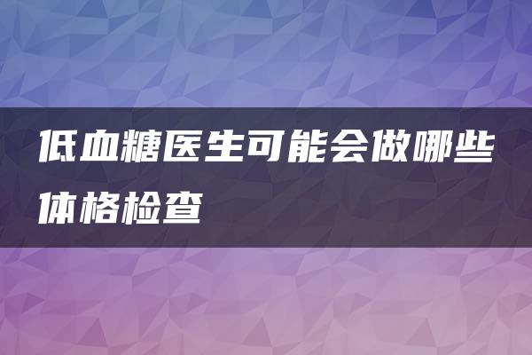 低血糖医生可能会做哪些体格检查