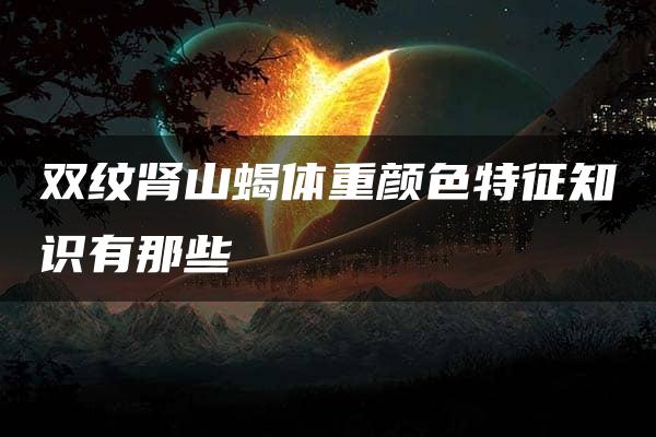 双纹肾山蝎体重颜色特征知识有那些