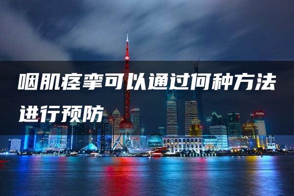 咽肌痉挛可以通过何种方法进行预防