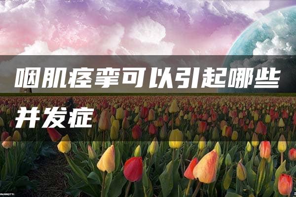 咽肌痉挛可以引起哪些并发症