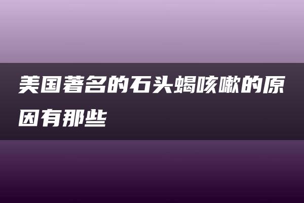 美国著名的石头蝎咳嗽的原因有那些