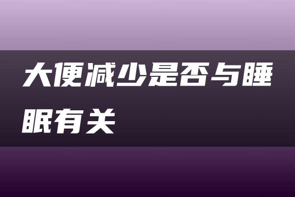 大便减少是否与睡眠有关