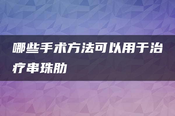 哪些手术方法可以用于治疗串珠肋