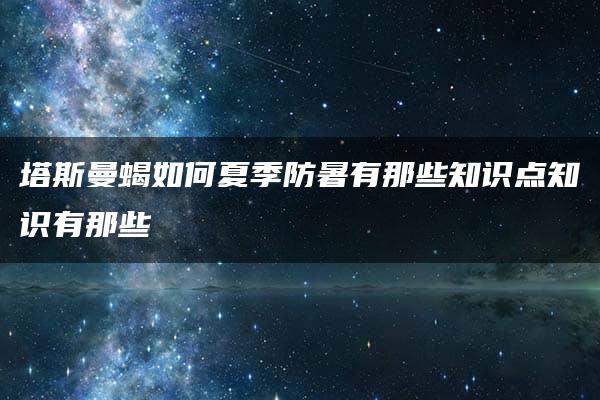 塔斯曼蝎如何夏季防暑有那些知识点知识有那些